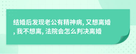 结婚后发现老公有精神病, 又想离婚, 我不想离, 法院会怎么判决离婚