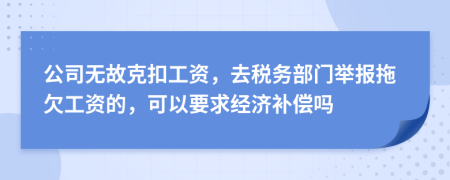 公司无故克扣工资，去税务部门举报拖欠工资的，可以要求经济补偿吗