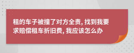 租的车子被撞了对方全责, 找到我要求赔偿租车折旧费, 我应该怎么办