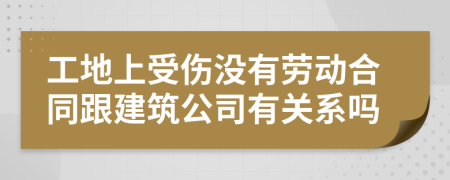 工地上受伤没有劳动合同跟建筑公司有关系吗