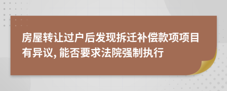 房屋转让过户后发现拆迁补偿款项项目有异议, 能否要求法院强制执行