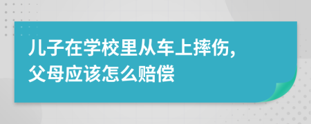 儿子在学校里从车上摔伤, 父母应该怎么赔偿