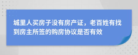 城里人买房子没有房产证，老百姓有找到房主所签的购房协议是否有效