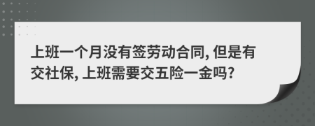 上班一个月没有签劳动合同, 但是有交社保, 上班需要交五险一金吗?