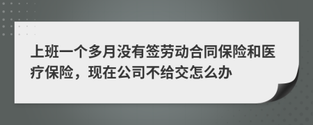 上班一个多月没有签劳动合同保险和医疗保险，现在公司不给交怎么办