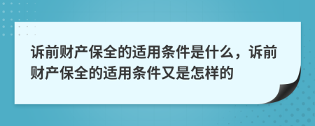 诉前财产保全的适用条件是什么，诉前财产保全的适用条件又是怎样的