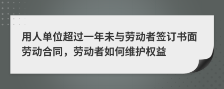 用人单位超过一年未与劳动者签订书面劳动合同，劳动者如何维护权益