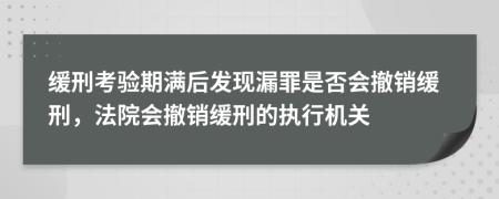 缓刑考验期满后发现漏罪是否会撤销缓刑，法院会撤销缓刑的执行机关