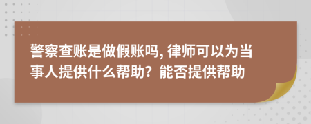 警察查账是做假账吗, 律师可以为当事人提供什么帮助？能否提供帮助