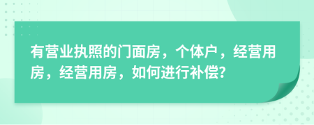 有营业执照的门面房，个体户，经营用房，经营用房，如何进行补偿？