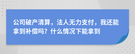 公司破产清算，法人无力支付，我还能拿到补偿吗？什么情况下能拿到