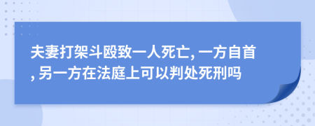 夫妻打架斗殴致一人死亡, 一方自首, 另一方在法庭上可以判处死刑吗