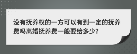 没有抚养权的一方可以有到一定的抚养费吗离婚抚养费一般要给多少？