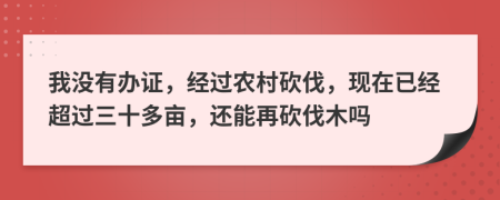 我没有办证，经过农村砍伐，现在已经超过三十多亩，还能再砍伐木吗
