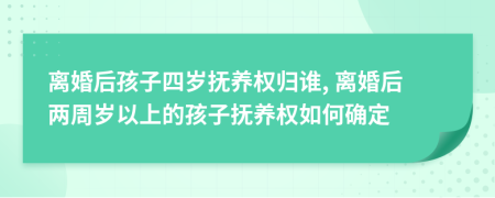 离婚后孩子四岁抚养权归谁, 离婚后两周岁以上的孩子抚养权如何确定