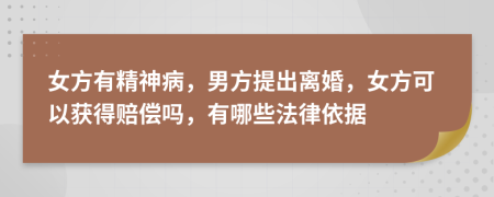 女方有精神病，男方提出离婚，女方可以获得赔偿吗，有哪些法律依据