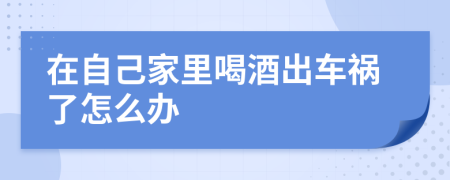 在自己家里喝酒出车祸了怎么办