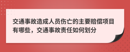 交通事故造成人员伤亡的主要赔偿项目有哪些，交通事故责任如何划分