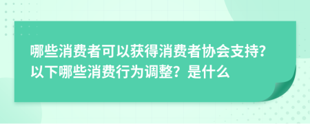 哪些消费者可以获得消费者协会支持？以下哪些消费行为调整？是什么