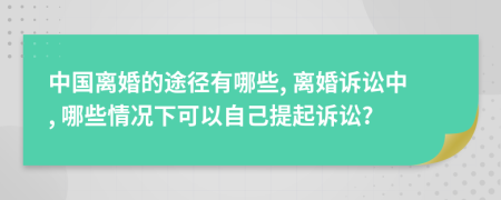 中国离婚的途径有哪些, 离婚诉讼中, 哪些情况下可以自己提起诉讼?