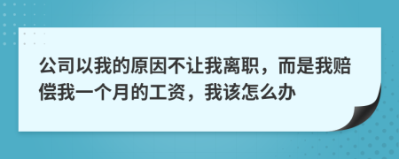 公司以我的原因不让我离职，而是我赔偿我一个月的工资，我该怎么办