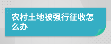 农村土地被强行征收怎么办