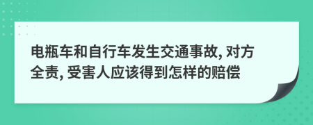 电瓶车和自行车发生交通事故, 对方全责, 受害人应该得到怎样的赔偿