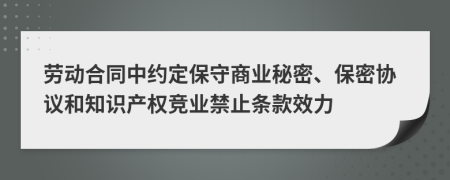 劳动合同中约定保守商业秘密、保密协议和知识产权竞业禁止条款效力