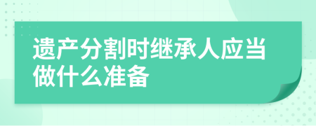 遗产分割时继承人应当做什么准备