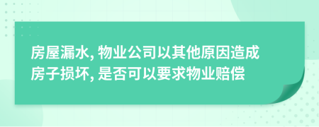 房屋漏水, 物业公司以其他原因造成房子损坏, 是否可以要求物业赔偿