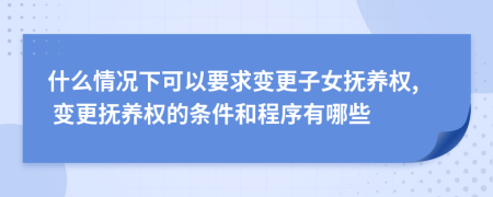 什么情况下可以要求变更子女抚养权, 变更抚养权的条件和程序有哪些