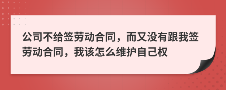 公司不给签劳动合同，而又没有跟我签劳动合同，我该怎么维护自己权