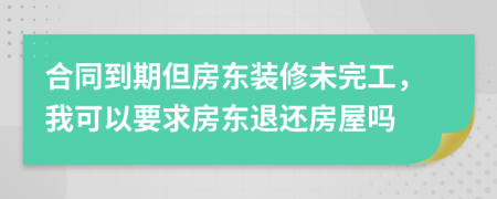 合同到期但房东装修未完工，我可以要求房东退还房屋吗