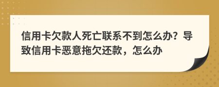 信用卡欠款人死亡联系不到怎么办？导致信用卡恶意拖欠还款，怎么办
