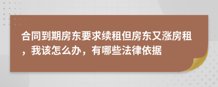 合同到期房东要求续租但房东又涨房租，我该怎么办，有哪些法律依据