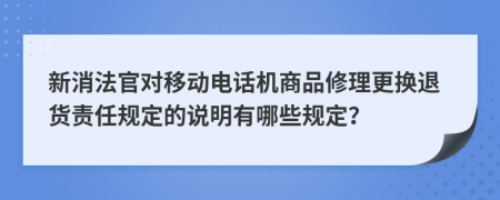 新消法官对移动电话机商品修理更换退货责任规定的说明有哪些规定？