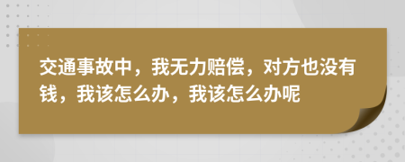 交通事故中，我无力赔偿，对方也没有钱，我该怎么办，我该怎么办呢