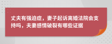 丈夫有强迫症，妻子起诉离婚法院会支持吗，夫妻感情破裂有哪些证据