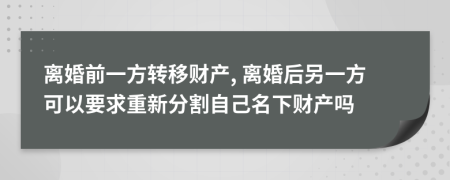 离婚前一方转移财产, 离婚后另一方可以要求重新分割自己名下财产吗