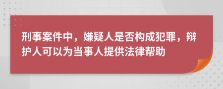 刑事案件中，嫌疑人是否构成犯罪，辩护人可以为当事人提供法律帮助