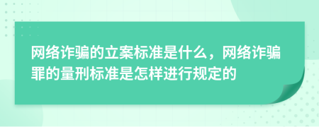 网络诈骗的立案标准是什么，网络诈骗罪的量刑标准是怎样进行规定的