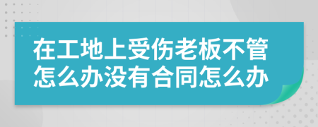 在工地上受伤老板不管怎么办没有合同怎么办