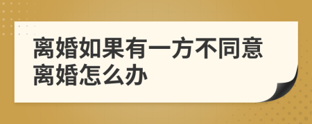 离婚如果有一方不同意离婚怎么办