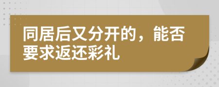 同居后又分开的，能否要求返还彩礼