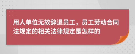 用人单位无故辞退员工，员工劳动合同法规定的相关法律规定是怎样的