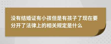 没有结婚证有小孩但是有孩子了现在要分开了法律上的相关规定是什么