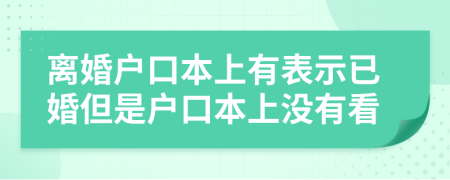 离婚户口本上有表示已婚但是户口本上没有看