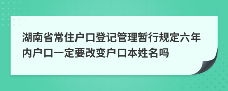 湖南省常住户口登记管理暂行规定六年内户口一定要改变户口本姓名吗