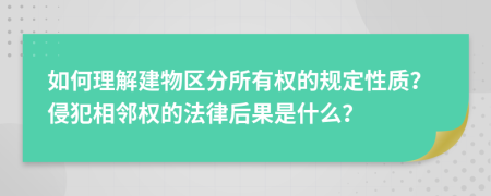 如何理解建物区分所有权的规定性质？侵犯相邻权的法律后果是什么？