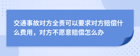 交通事故对方全责可以要求对方赔偿什么费用，对方不愿意赔偿怎么办